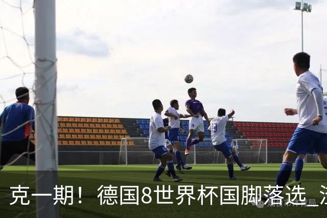 克一期！德国8世界杯国脚落选 渣叔：把这面旗赢回来